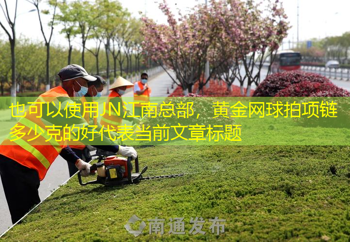 <strong>JN江南总部，黄金网球拍项链多少克的好</strong>